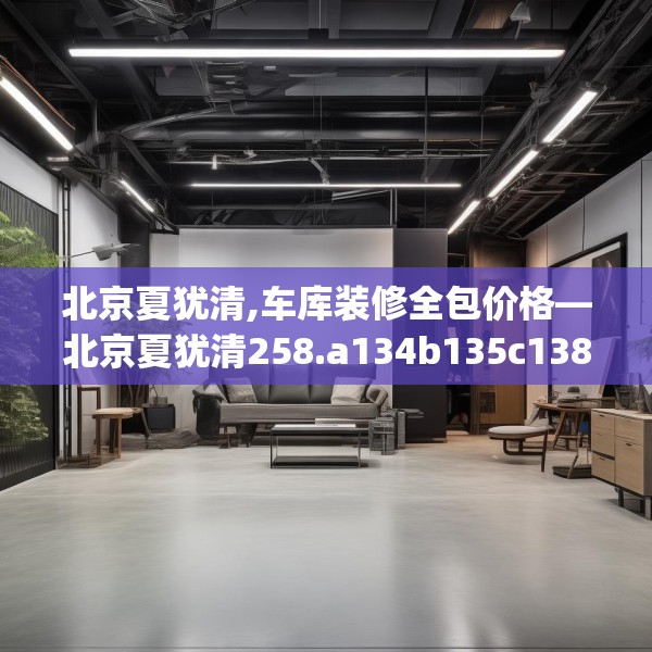 北京夏犹清,车库装修全包价格—北京夏犹清258.a134b135c138fgy.145dsfds