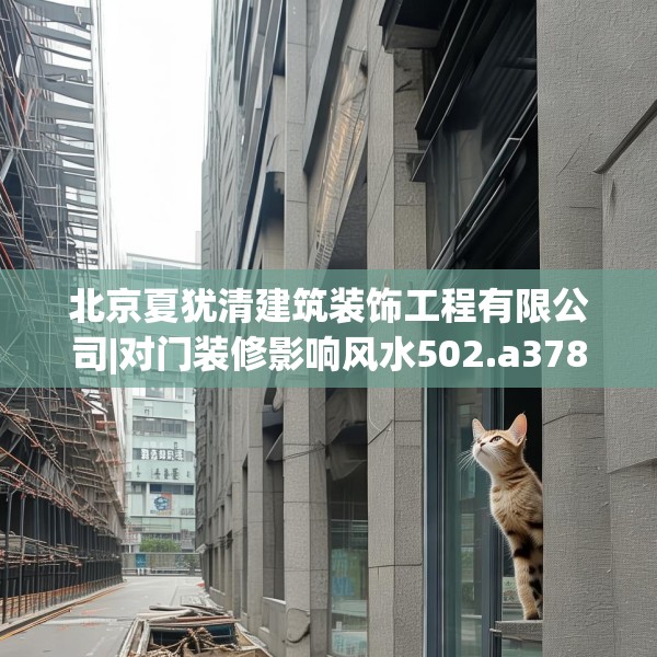 北京夏犹清建筑装饰工程有限公司|对门装修影响风水502.a378b379c382fgy.389dewqe