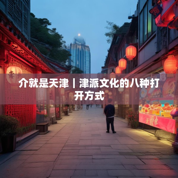 介就是天津｜津派文化的八种打开方式