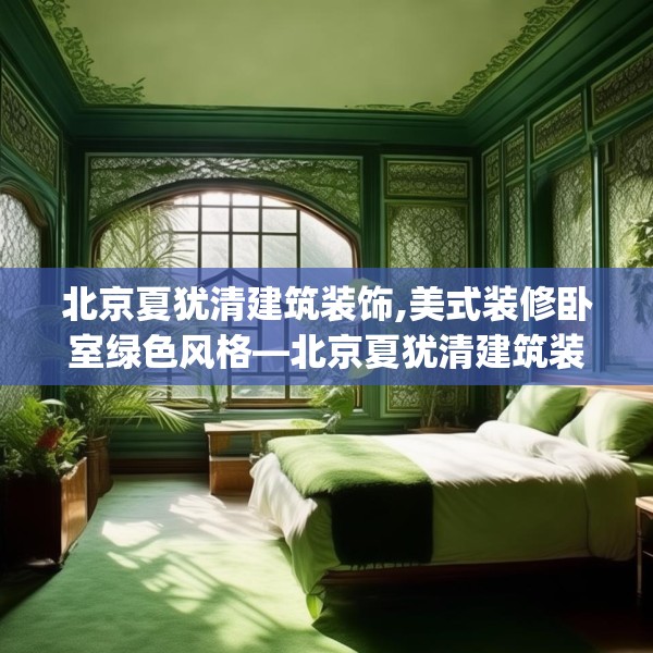 北京夏犹清建筑装饰,美式装修卧室绿色风格—北京夏犹清建筑装饰555.a431b432c435fgy.442fhsg
