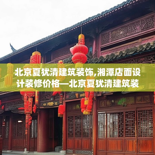 北京夏犹清建筑装饰,湘潭店面设计装修价格—北京夏犹清建筑装饰474.a350b351c354fgy.361dsfds