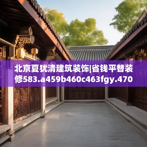 北京夏犹清建筑装饰|省钱平替装修583.a459b460c463fgy.470fdsfds