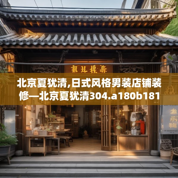 北京夏犹清,日式风格男装店铺装修—北京夏犹清304.a180b181c184fgy.191dewqe