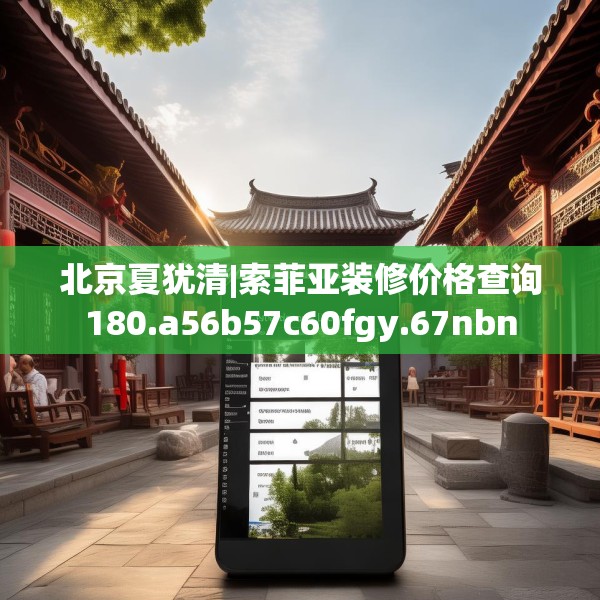 北京夏犹清|索菲亚装修价格查询180.a56b57c60fgy.67nbn