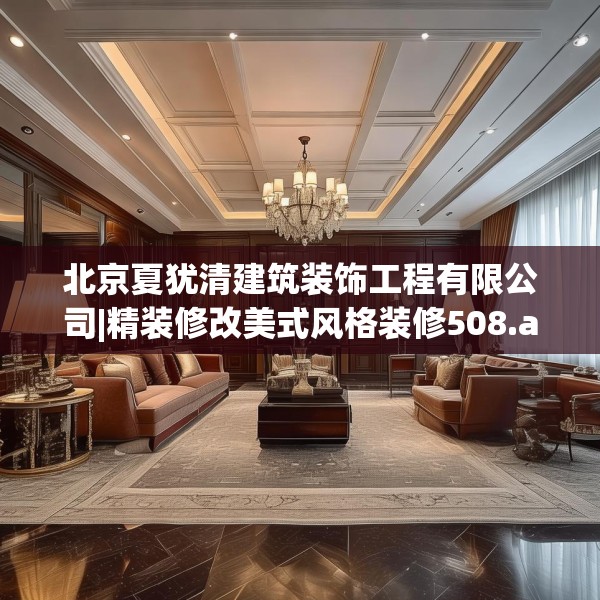 北京夏犹清建筑装饰工程有限公司|精装修改美式风格装修508.a384b385c388fgy.395htyj