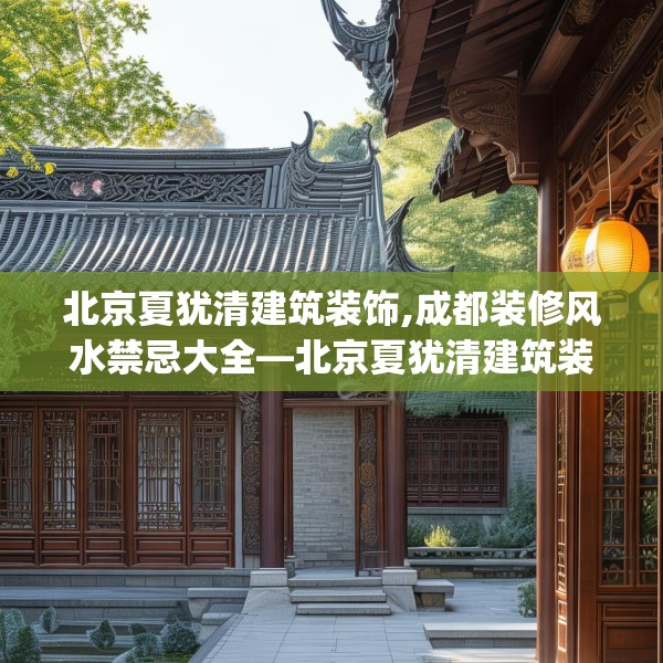 北京夏犹清建筑装饰,成都装修风水禁忌大全—北京夏犹清建筑装饰565.a441b442c445fgy.452fdsfds