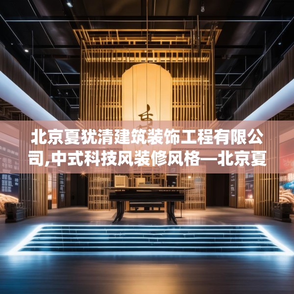 北京夏犹清建筑装饰工程有限公司,中式科技风装修风格—北京夏犹清建筑装饰工程有限公司365.a241b242c245fgy.252fds