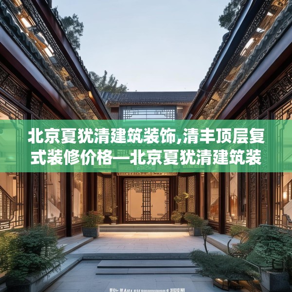 北京夏犹清建筑装饰,清丰顶层复式装修价格—北京夏犹清建筑装饰341.a217b218c221fgy.228bnbn
