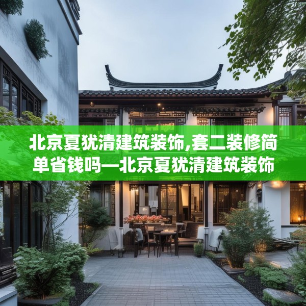 北京夏犹清建筑装饰,套二装修简单省钱吗—北京夏犹清建筑装饰140.a16b17c20fgy.27xczxv