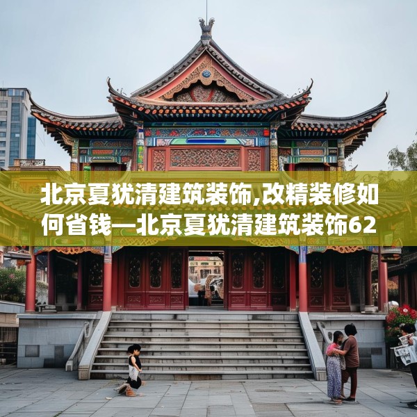 北京夏犹清建筑装饰,改精装修如何省钱—北京夏犹清建筑装饰621.a497b498c501fgy508
