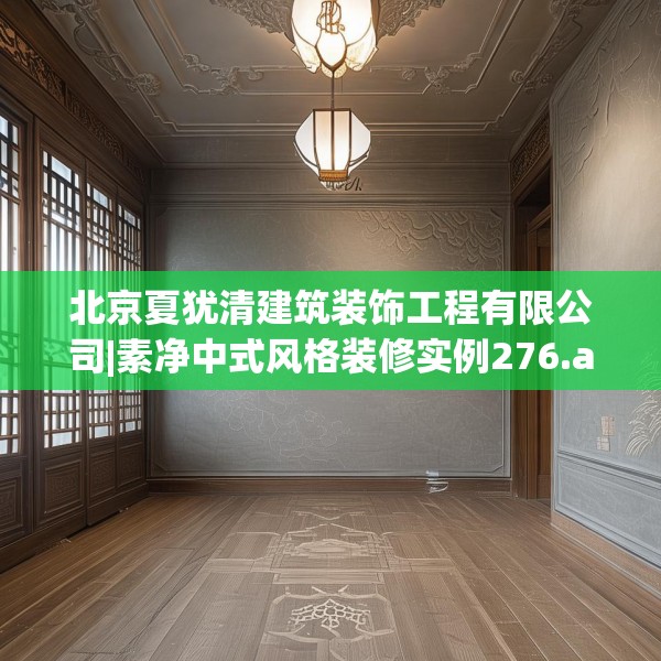 北京夏犹清建筑装饰工程有限公司|素净中式风格装修实例276.a152b153c156fgy.163dsfds