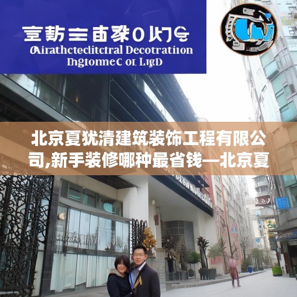 北京夏犹清建筑装饰工程有限公司,新手装修哪种最省钱—北京夏犹清建筑装饰工程有限公司304.a180b181c184fgy.191dewqe
