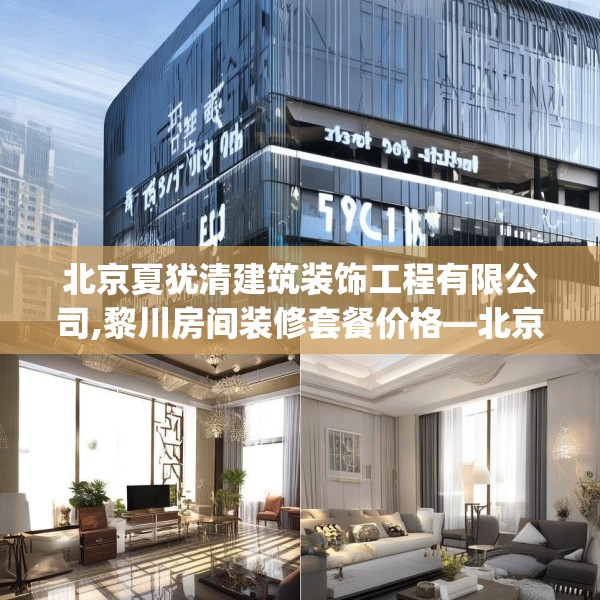北京夏犹清建筑装饰工程有限公司,黎川房间装修套餐价格—北京夏犹清建筑装饰工程有限公司618.a494b495c498fgy.505dsfds