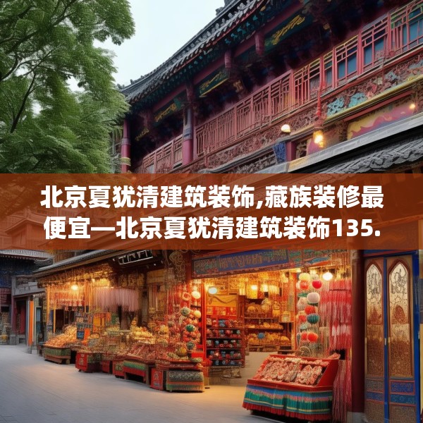 北京夏犹清建筑装饰,藏族装修最便宜—北京夏犹清建筑装饰135.a11b12c15fgy.22fghfd