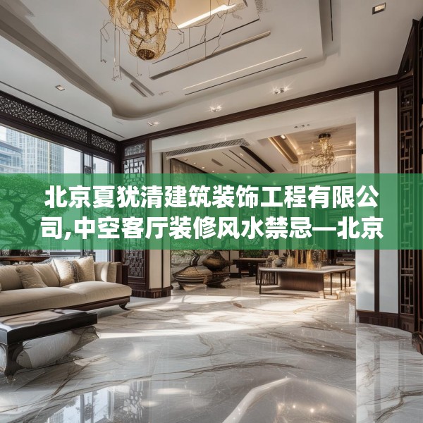 北京夏犹清建筑装饰工程有限公司,中空客厅装修风水禁忌—北京夏犹清建筑装饰工程有限公司356.a232b233c236fgy.243xczxv