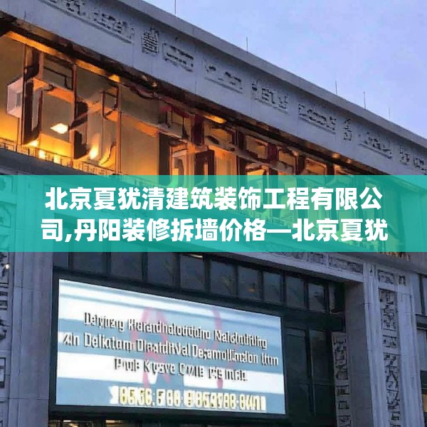 北京夏犹清建筑装饰工程有限公司,丹阳装修拆墙价格—北京夏犹清建筑装饰工程有限公司596.a472b473c476fgy.48376658
