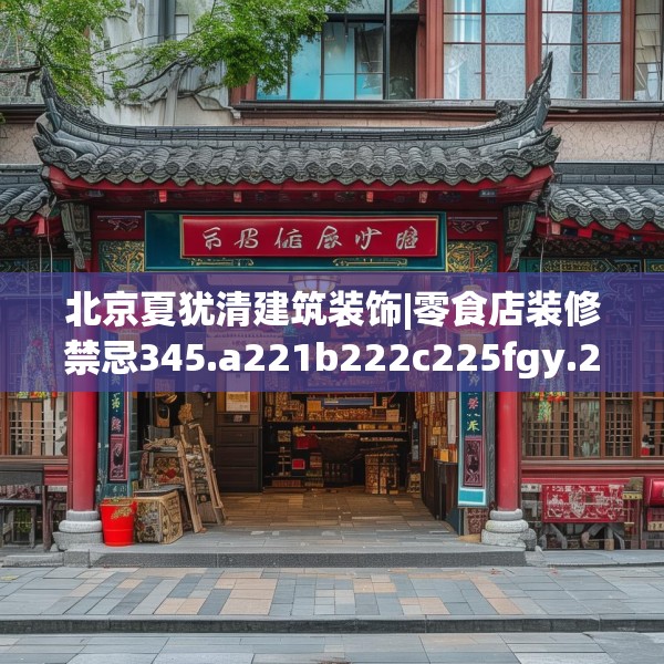 北京夏犹清建筑装饰|零食店装修禁忌345.a221b222c225fgy.232uyk
