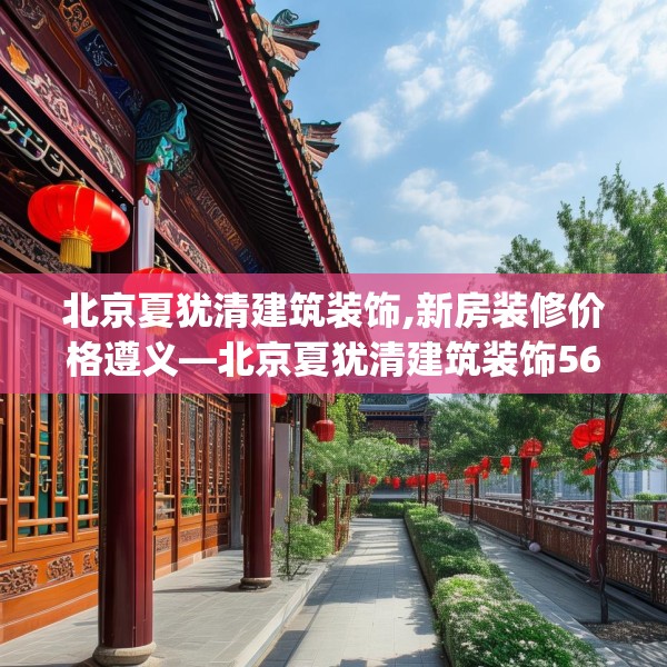 北京夏犹清建筑装饰,新房装修价格遵义—北京夏犹清建筑装饰567.a443b444c447fgy.454fghfd