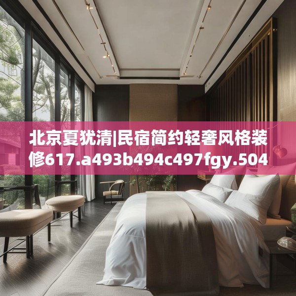 北京夏犹清|民宿简约轻奢风格装修617.a493b494c497fgy.504fds