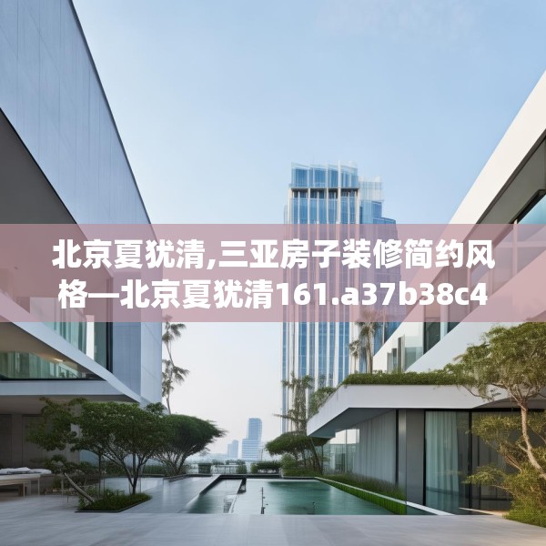 北京夏犹清,三亚房子装修简约风格—北京夏犹清161.a37b38c41fgy.48bnbn