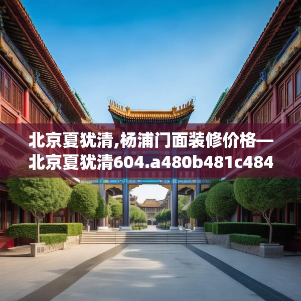北京夏犹清,杨浦门面装修价格—北京夏犹清604.a480b481c484fgy.491sdA