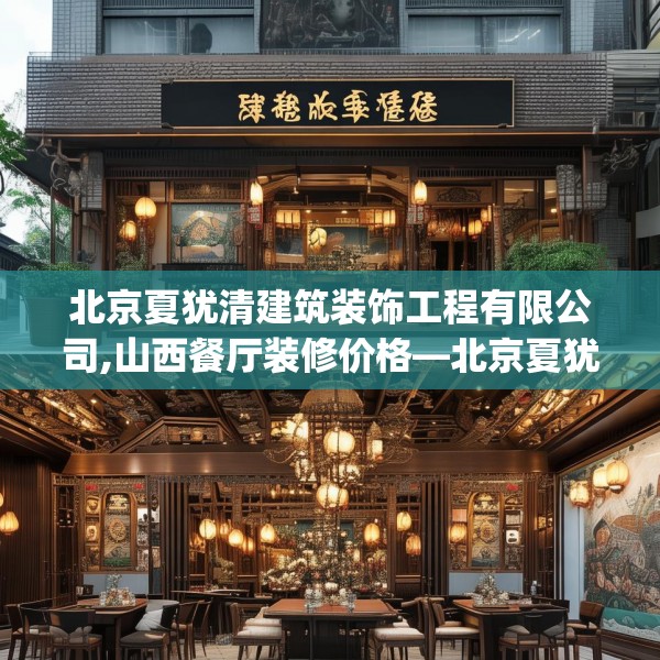 北京夏犹清建筑装饰工程有限公司,山西餐厅装修价格—北京夏犹清建筑装饰工程有限公司147.a23b24c27fgy.34uyk