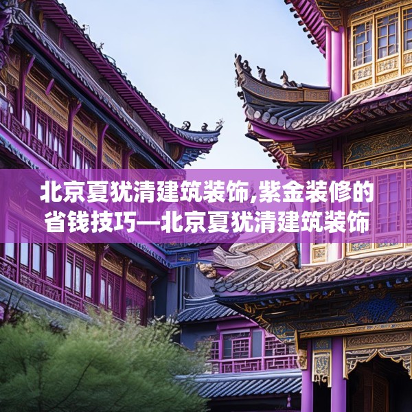 北京夏犹清建筑装饰,紫金装修的省钱技巧—北京夏犹清建筑装饰320.a196b197c200fgy.207xczxv