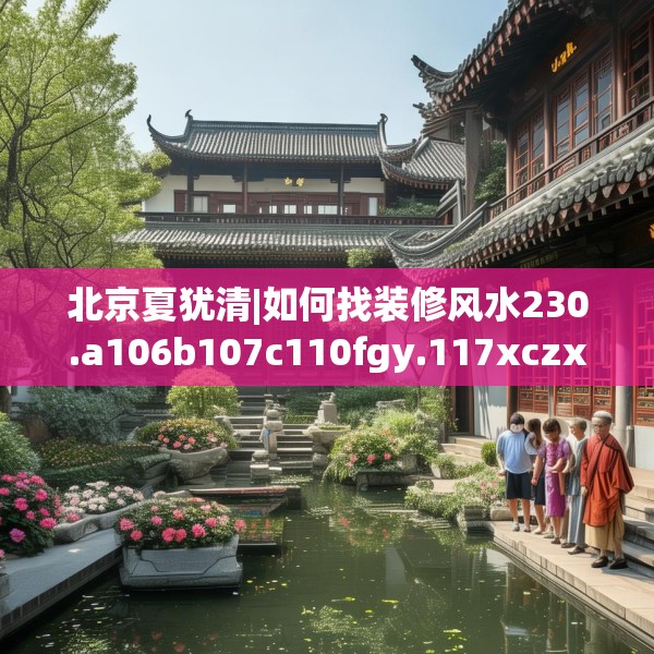 北京夏犹清|如何找装修风水230.a106b107c110fgy.117xczxv