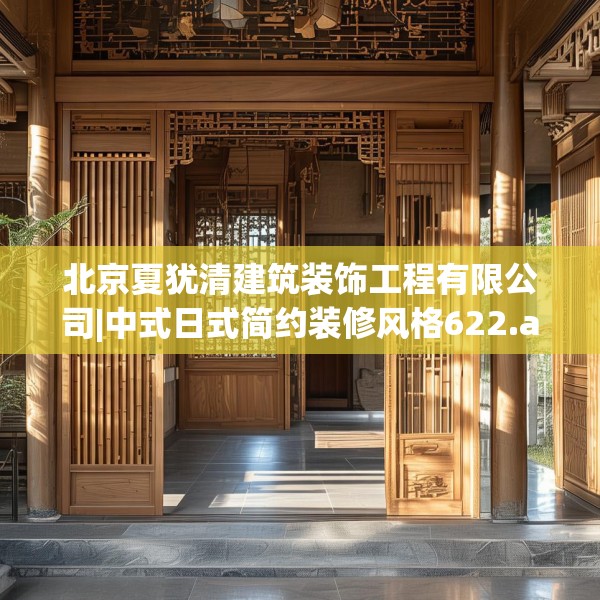 北京夏犹清建筑装饰工程有限公司|中式日式简约装修风格622.a498b499c502fgy509