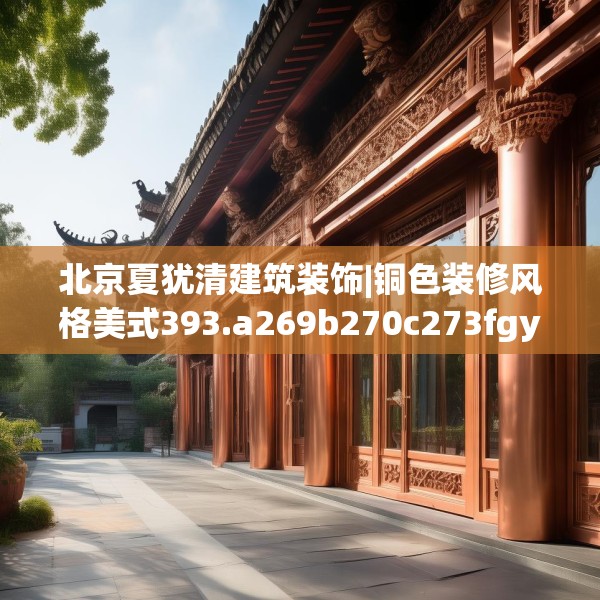 北京夏犹清建筑装饰|铜色装修风格美式393.a269b270c273fgy.280fhsg