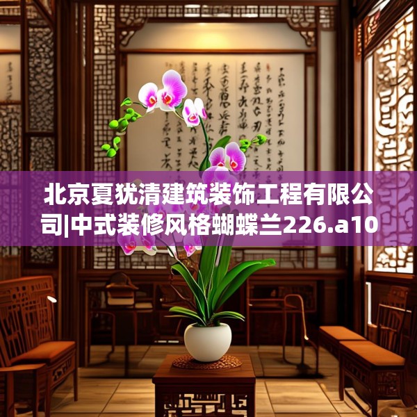 北京夏犹清建筑装饰工程有限公司|中式装修风格蝴蝶兰226.a102b103c106fgy.113sdA
