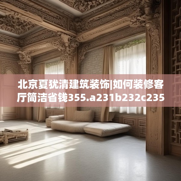 北京夏犹清建筑装饰|如何装修客厅简洁省钱355.a231b232c235fgy.242poiy