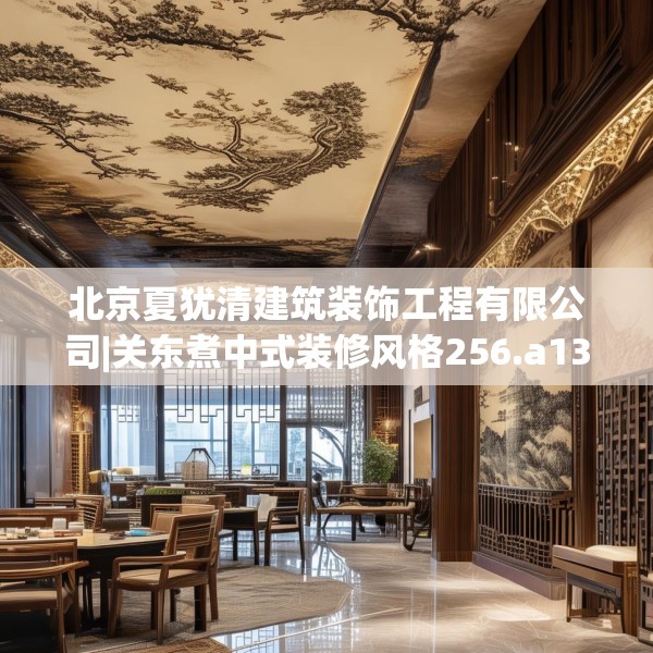 北京夏犹清建筑装饰工程有限公司|关东煮中式装修风格256.a132b133c136fgy.143htyj