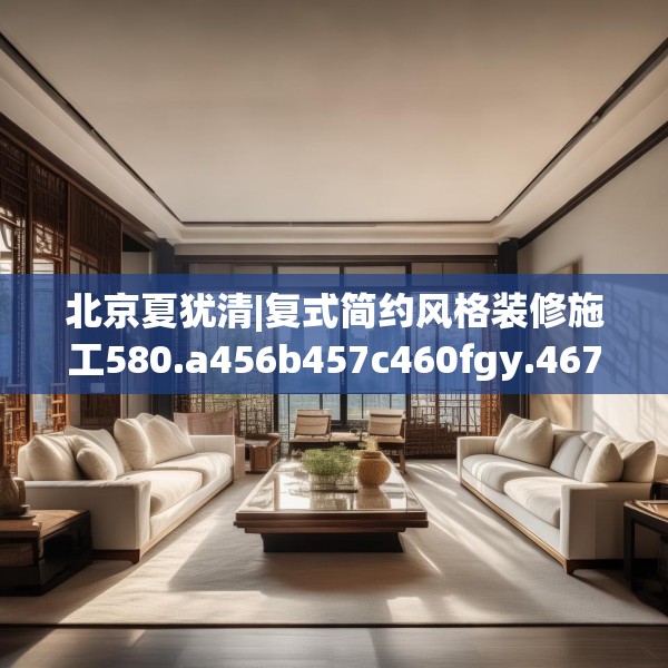 北京夏犹清|复式简约风格装修施工580.a456b457c460fgy.467htyj