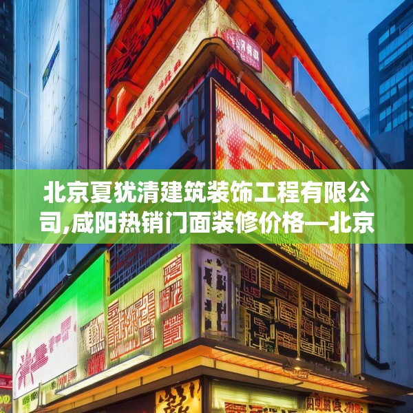北京夏犹清建筑装饰工程有限公司,咸阳热销门面装修价格—北京夏犹清建筑装饰工程有限公司505.a381b382c385fgy.392jhhj