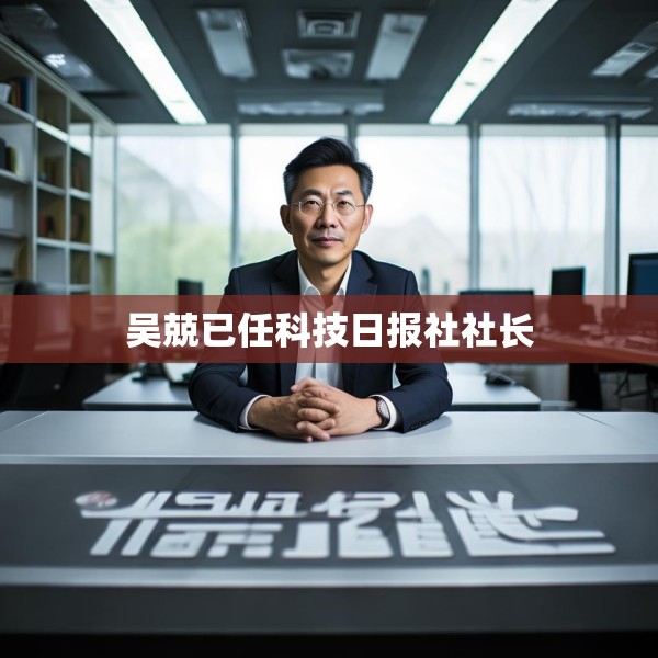 吴兢已任科技日报社社长