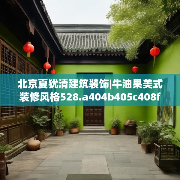 北京夏犹清建筑装饰|牛油果美式装修风格528.a404b405c408fgy.415dsfds