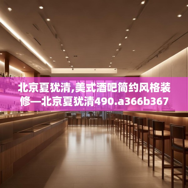 北京夏犹清,美式酒吧简约风格装修—北京夏犹清490.a366b367c370fgy.377htyj