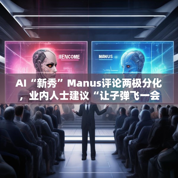 AI“新秀”Manus评论两极分化，业内人士建议“让子弹飞一会”