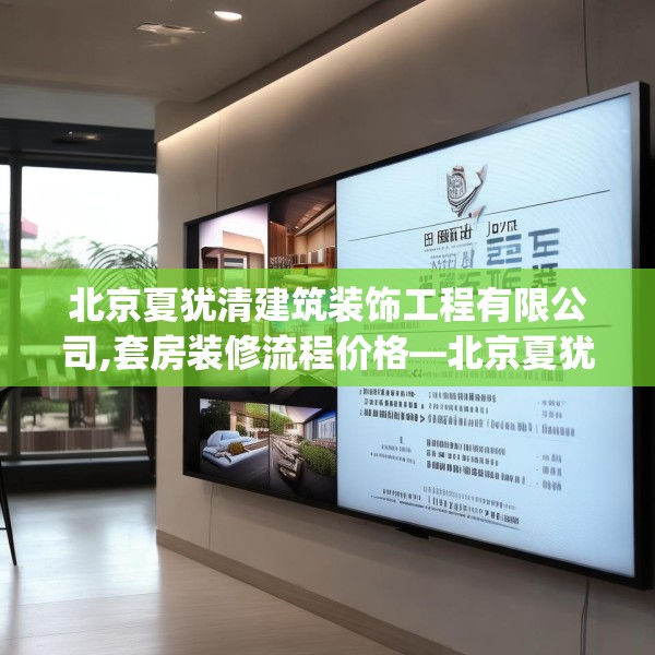 北京夏犹清建筑装饰工程有限公司,套房装修流程价格—北京夏犹清建筑装饰工程有限公司251.a127b128c131fgy.138bnbn