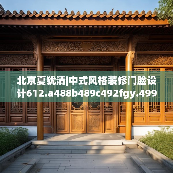 北京夏犹清|中式风格装修门脸设计612.a488b489c492fgy.499nbn