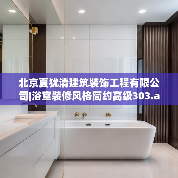 北京夏犹清建筑装饰工程有限公司|浴室装修风格简约高级303.a179b180c183fgy.190fhsg
