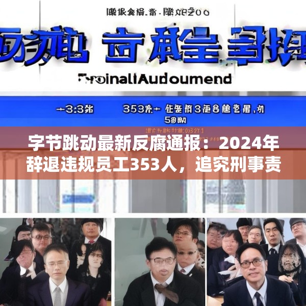 字节跳动最新反腐通报：2024年辞退违规员工353人，追究刑事责任39人