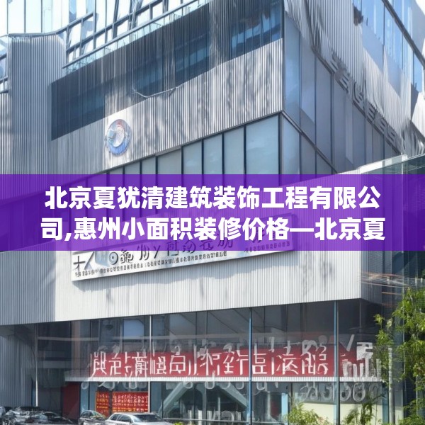 北京夏犹清建筑装饰工程有限公司,惠州小面积装修价格—北京夏犹清建筑装饰工程有限公司305.a181b182c185fgy.192bnbn