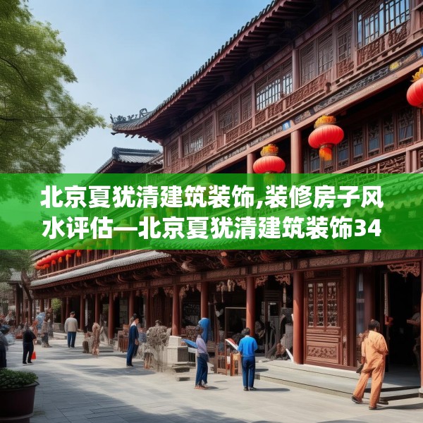 北京夏犹清建筑装饰,装修房子风水评估—北京夏犹清建筑装饰342.a218b219c222fgy.229nbn
