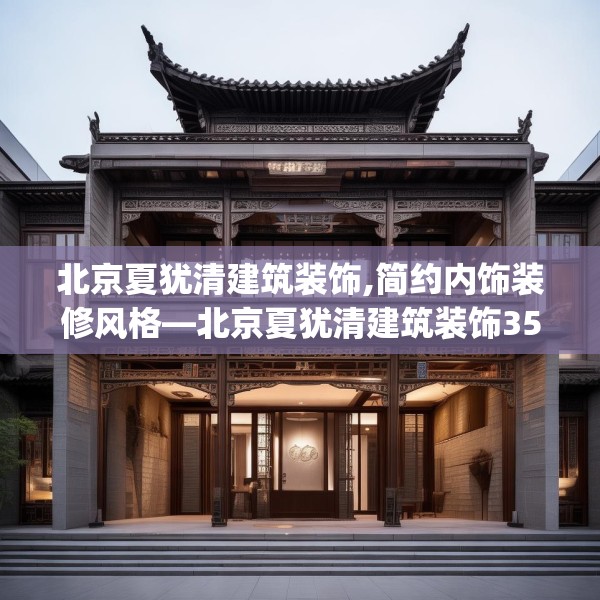 北京夏犹清建筑装饰,简约内饰装修风格—北京夏犹清建筑装饰357.a233b234c237fgy.244fhsg