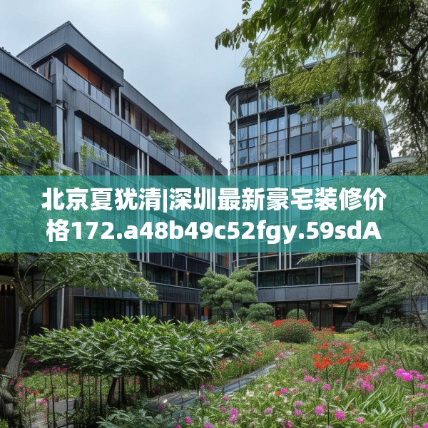 北京夏犹清|深圳最新豪宅装修价格172.a48b49c52fgy.59sdA