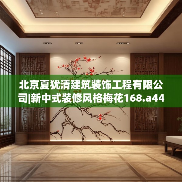 北京夏犹清建筑装饰工程有限公司|新中式装修风格梅花168.a44b45c48fgy.55dsfds