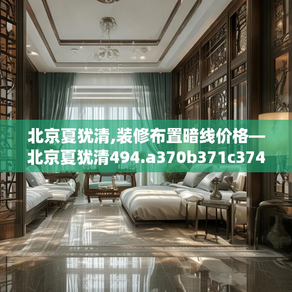 北京夏犹清,装修布置暗线价格—北京夏犹清494.a370b371c374fgy.381wew