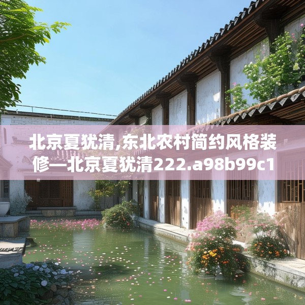 北京夏犹清,东北农村简约风格装修—北京夏犹清222.a98b99c102fgy.109dsfds